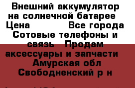 Внешний аккумулятор на солнечной батарее › Цена ­ 1 750 - Все города Сотовые телефоны и связь » Продам аксессуары и запчасти   . Амурская обл.,Свободненский р-н